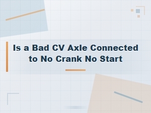Can a Bad Cv Axle Cause a No Crank No Start Condition?