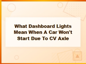 What Dashboard Lights Mean When Your Car Won't Start Due to a Bad Cv Axle