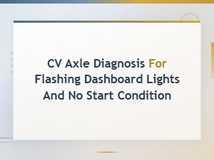 Diagnosing Cv Axle Issues with Flashing Lights and No Start