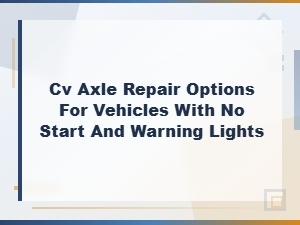 Cv Axle Repair Options When Your Vehicle Won't Start and Warning Lights Are on