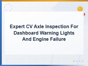 Expert Cv Axle Inspection for Dashboard Warning Lights and Engine Failure