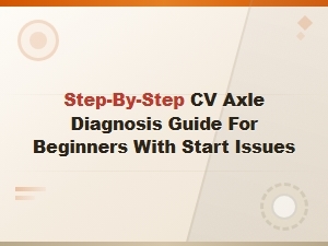 Step-By-Step Cv Axle Diagnosis Guide for Beginners with Start Issues