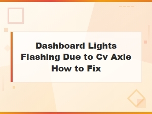 Dashboard Lights Flashing Due to Cv Axle: Causes and Fixes