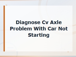 Diagnose Cv Axle Problem with Car Not Starting
