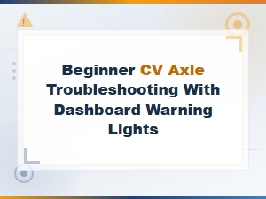Cv Axle Troubleshooting for Beginners: Dashboard Warning Lights Explained