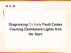 Cv Axle Fault Codes Causing Dashboard Lights and No Start Diagnosis