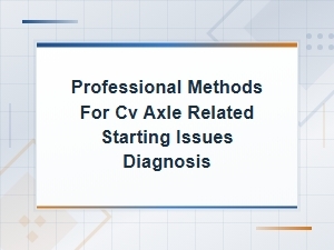 Cv Axle Starting Issue Diagnosis: Professional Methods and Drivetrain Fault Codes