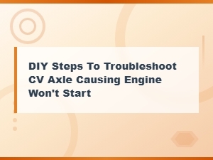Why a Bad Cv Axle May Prevent Your Engine From Starting