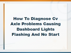 Cv Axle Problems Causing Dashboard Lights Flashing and No Start Diagnosis Guide